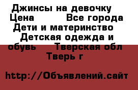 Джинсы на девочку. › Цена ­ 200 - Все города Дети и материнство » Детская одежда и обувь   . Тверская обл.,Тверь г.